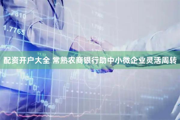 配资开户大全 常熟农商银行助中小微企业灵活周转
