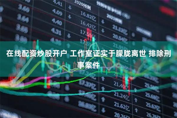 在线配资炒股开户 工作室证实于朦胧离世 排除刑事案件